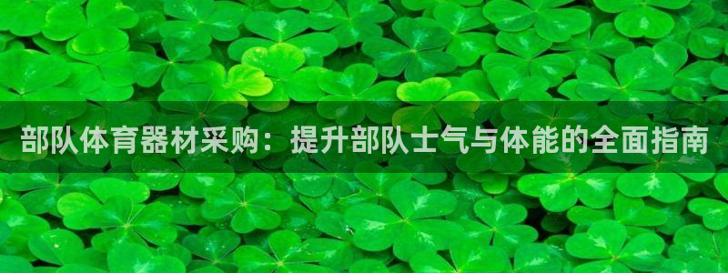 耀世娱乐注册开户要多久：部队体育器材采购：提升部队士