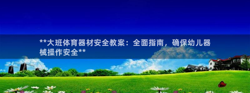 耀世娱乐登陆地址怎么改：**大班体育器材安全教案：全