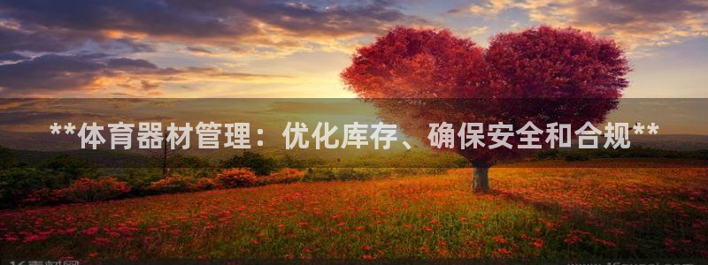 耀世国际平台正规吗可信吗：**体育器材管理：优化库存