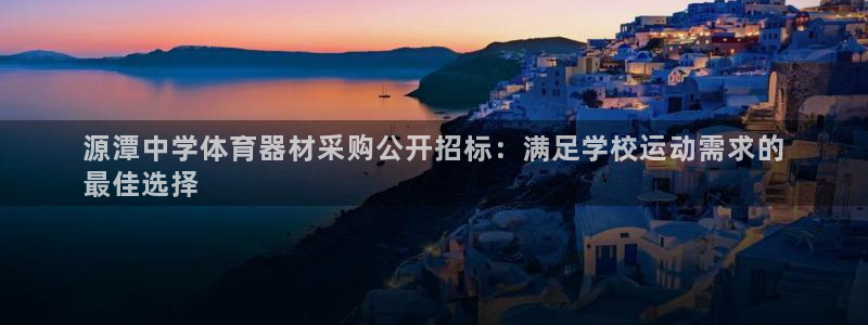 耀世娱乐平台官网下载：源潭中学体育器材采购公开招标：