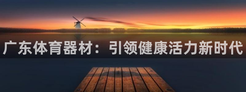 耀世娱乐中国：广东体育器材：引领健康活力新时代