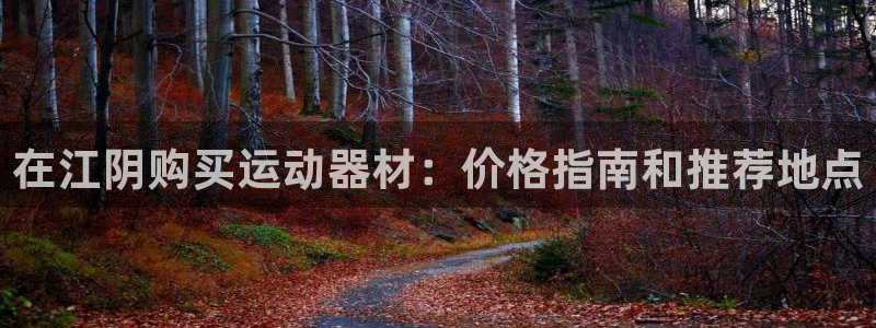 耀世官网：在江阴购买运动器材：价格指南和推荐地点