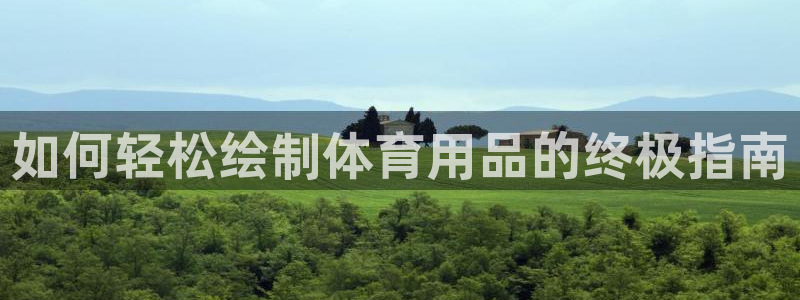 耀世集团王总简介：如何轻松绘制体育用品的终极指南