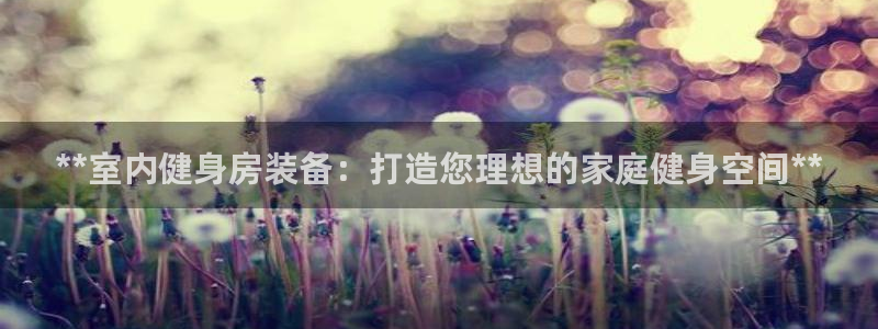 耀世娱乐黑钱吗知乎：**室内健身房装备：打造您理想的