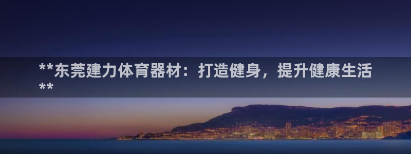 耀世天下：**东莞建力体育器材：打造健身，提升健康生
