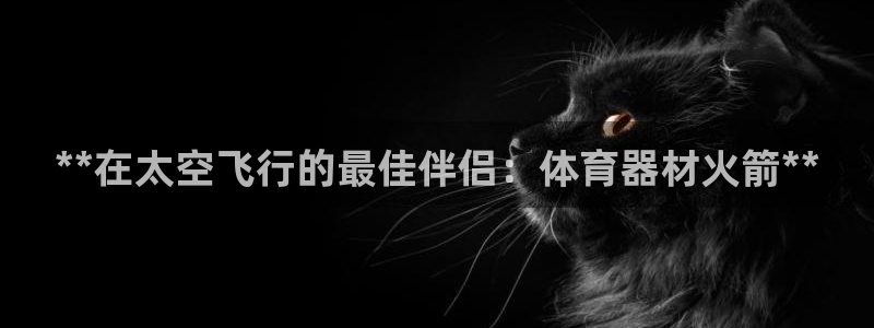 耀世启幕：**在太空飞行的最佳伴侣：体育器材火箭**