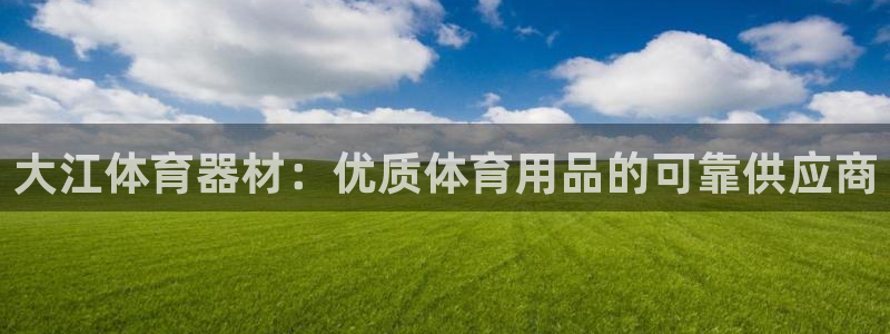 耀世娱乐挂机事件详情：大江体育器材：优质体育用品的可