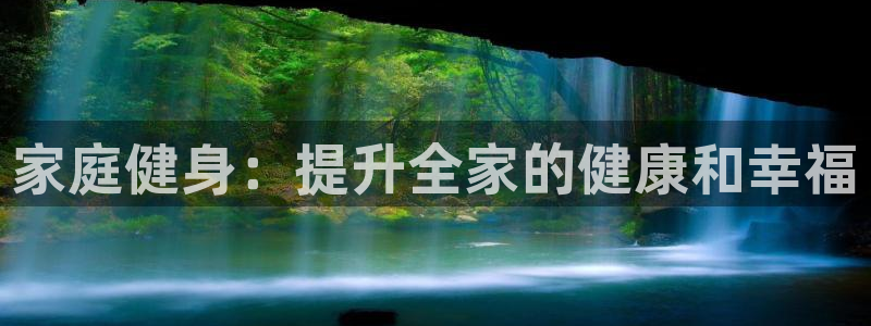 耀世娱乐官网首页登录不了：家庭健身：提升全家的健康和