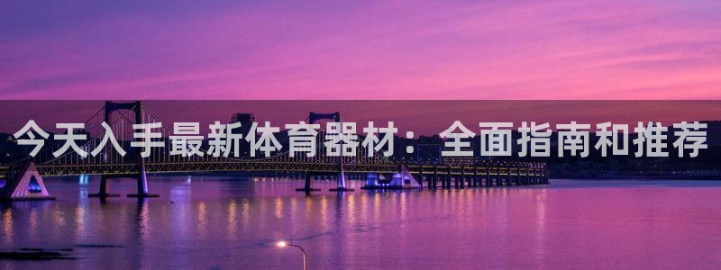 耀世集团罗文斌：今天入手最新体育器材：全面指南和推荐