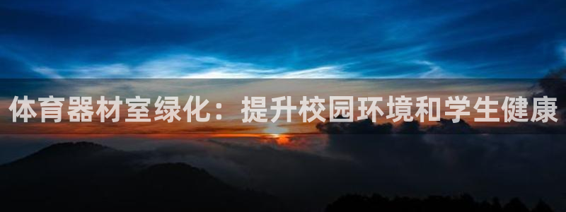 耀世娱乐app下载安装最新版：体育器材室绿化：提升校