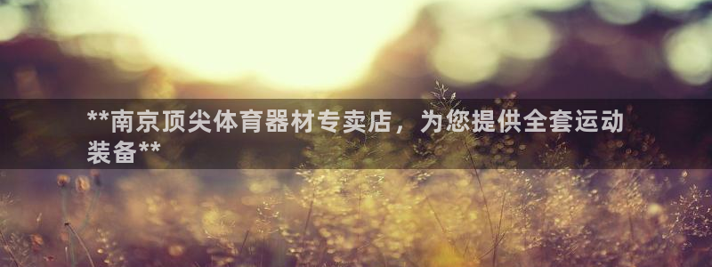 耀世娱乐几6.7.5.1.3.8：**南京顶尖体育器