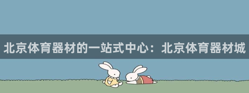 耀世娱乐挂机事件详情：北京体育器材的一站式中心：北京