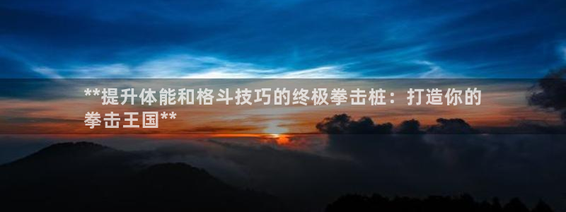 耀世娱乐注册入口：**提升体能和格斗技巧的终极拳击桩