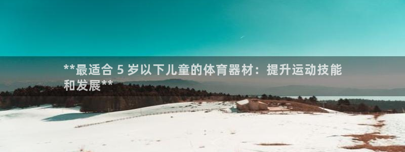 耀世集团是干嘛的企业啊：**最适合 5 岁以下儿童的