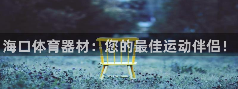 耀世娱乐平台官网登录入口网址：海口体育器材：您的最佳