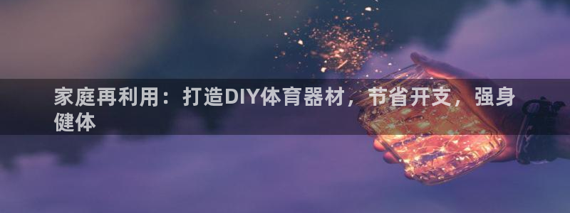耀世娱乐能提现吗现在：家庭再利用：打造DIY体育器材