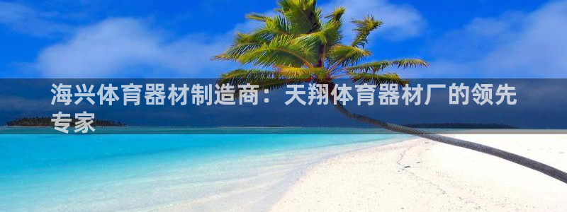 耀世集团董事长儿子：海兴体育器材制造商：天翔体育器材