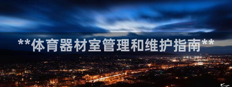 耀世娱乐登录注册不了：**体育器材室管理和维护指南*