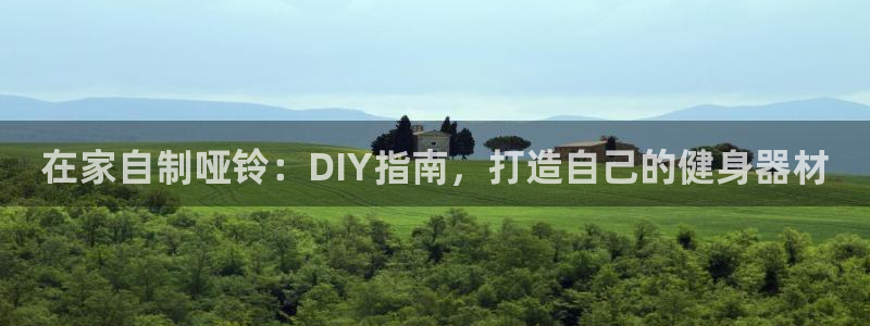 耀世娱乐登录注册流程：在家自制哑铃：DIY指南，打造