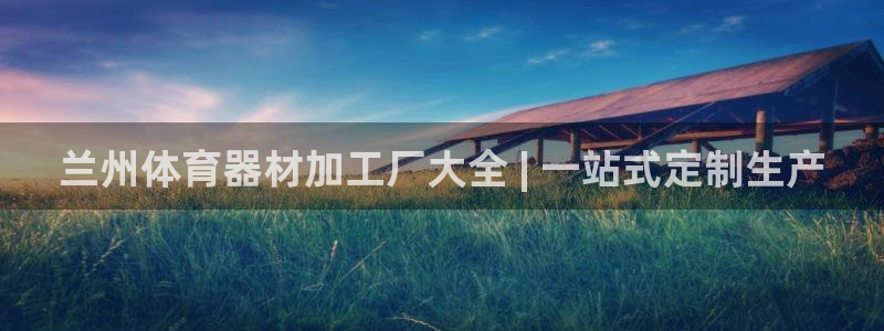 耀世国际平台正规吗可靠吗知乎：兰州体育器材加工厂大全