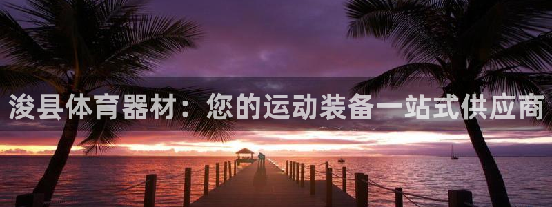 耀世平台重7O777：浚县体育器材：您的运动装备一站