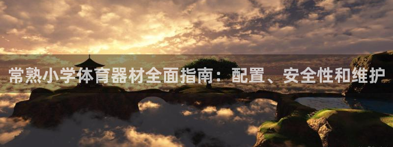 耀世娱乐注册等7O777：常熟小学体育器材全面指南：