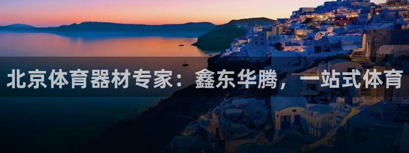 耀世平台总代理是谁：北京体育器材专家：鑫东华腾，一站