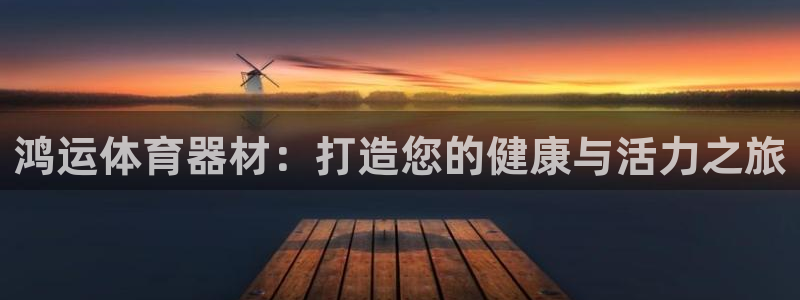 耀世娱乐官网网站登录：鸿运体育器材：打造您的健康与活