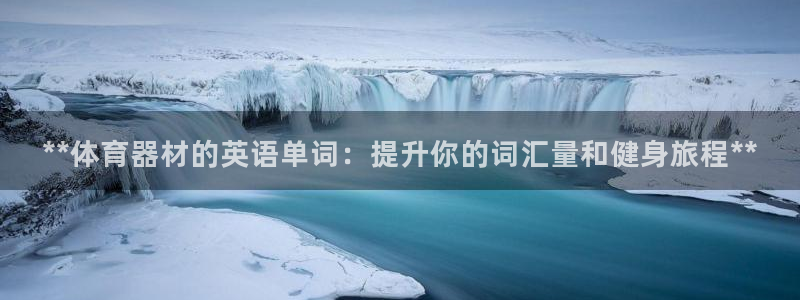 耀世娱乐是玛雅旗下的吗：**体育器材的英语单词：提升