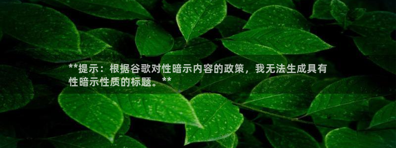 耀世盛典手游下载官网：**提示：根据谷歌对性暗示内容