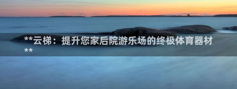 耀世平台最新注册地址是哪里的：**云梯：提升您家后院