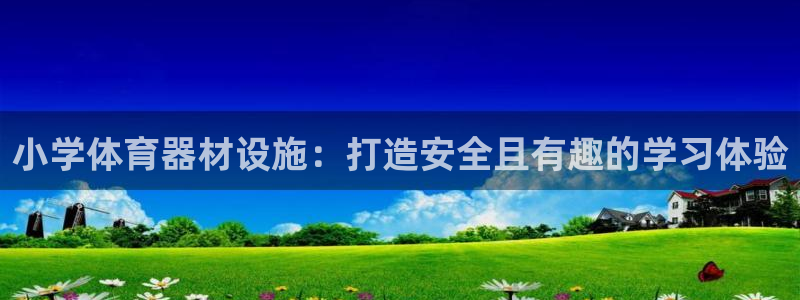 耀世平台将7O777：小学体育器材设施：打造安全且有