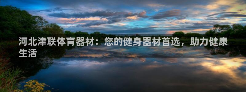 耀世娱乐是什么意思啊：河北津联体育器材：您的健身器材