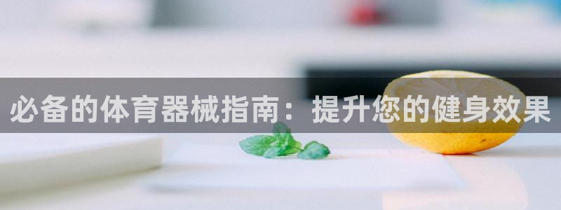耀世娱乐平台官网登录不了：必备的体育器械指南：提升您