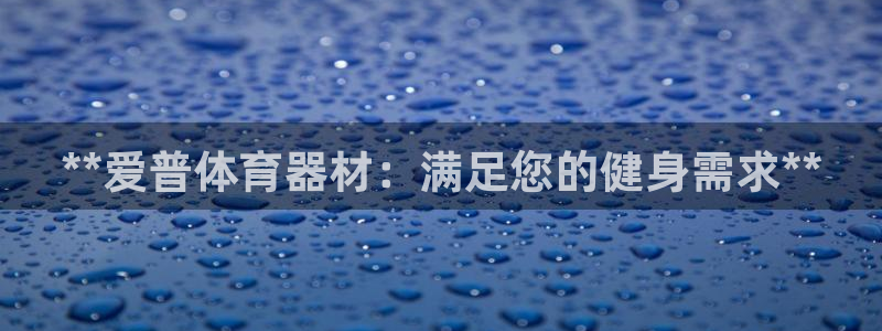 耀世娱乐是正规还是仿真：**爱普体育器材：满足您的健