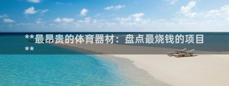 耀世登场后面一句：**最昂贵的体育器材：盘点最烧钱的