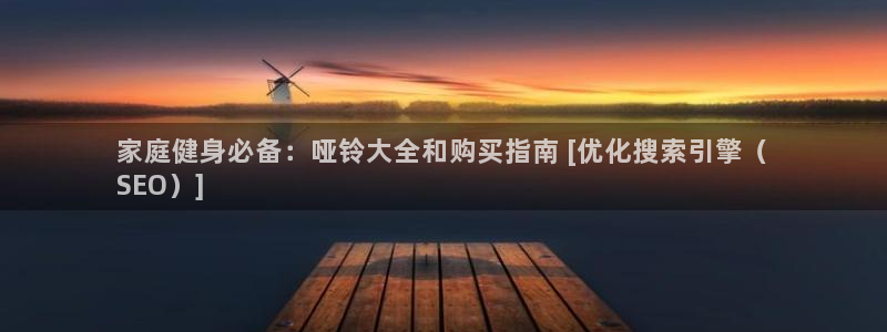 耀世平台产7O777：家庭健身必备：哑铃大全和购买指