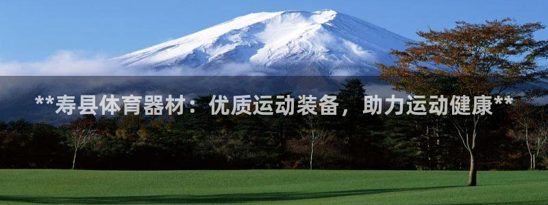 耀世娱乐app下载安装最新版：**寿县体育器材：优质