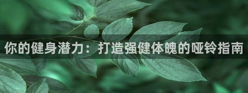 耀世平台开户流程：你的健身潜力：打造强健体魄的哑铃指