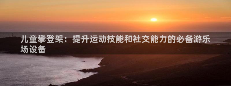 耀世娱乐怎么样：儿童攀登架：提升运动技能和社交能力的