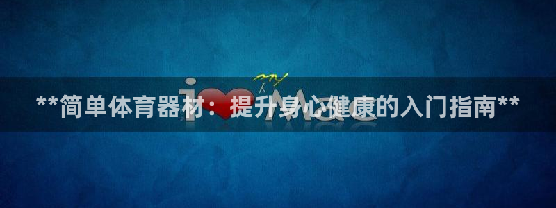 耀世娱乐平台官网登录入口：**简单体育器材：提升身心