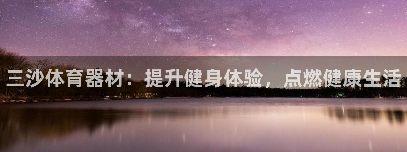 耀世娱乐注册入口：三沙体育器材：提升健身体验，点燃健