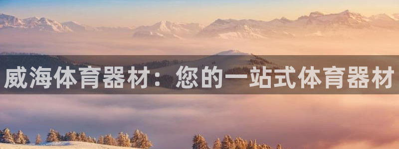耀世娱乐注册：威海体育器材：您的一站式体育器材