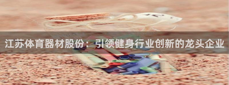 耀世集团七天三倍彩金活动：江苏体育器材股份：引领健身