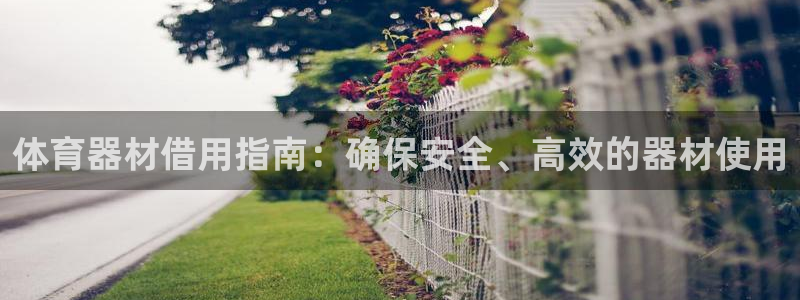 耀世娱乐平台官网下载：体育器材借用指南：确保安全、高