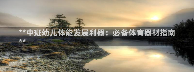 耀世娱乐下载链接安装：**中班幼儿体能发展利器：必备
