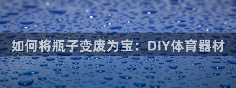 耀世集团是干嘛的企业啊知乎：如何将瓶子变废为宝：DI