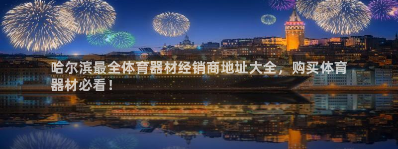 耀世来袭什么意思：哈尔滨最全体育器材经销商地址大全，