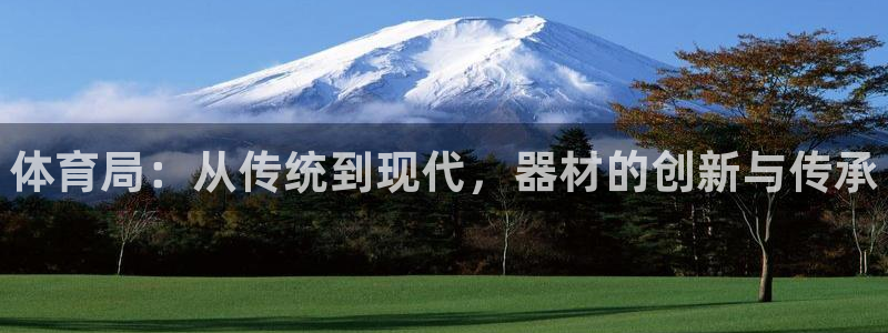 耀世娱乐平台官网登录不了怎么回事：体育局：从传统到现代，器材