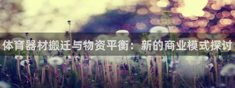 耀世娱乐官网网站下载：体育器材搬迁与物资平衡：新的商